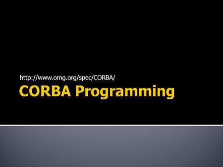  Common Object Request Broker Architecture  An industry standard developed by OMG to help in distributed programming.