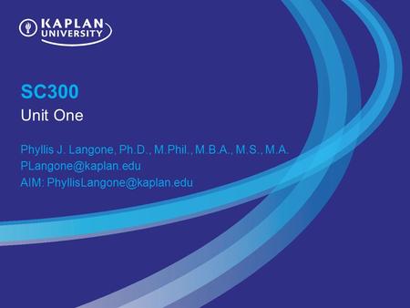 SC300 Unit One Phyllis J. Langone, Ph.D., M.Phil., M.B.A., M.S., M.A. AIM: