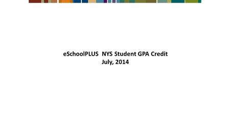 ESchoolPLUS NYS Student GPA Credit July, 2014. Student Credit GPA Setup Administration > System Setup > District > District Data Entry > NY State Information.