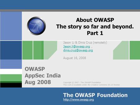 Copyright © 2007 - The OWASP Foundation This work is available under the Creative Commons SA 2.5 license The OWASP Foundation OWASP AppSec India Aug 2008.