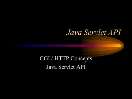 Java Servlet API CGI / HTTP Concepts Java Servlet API.