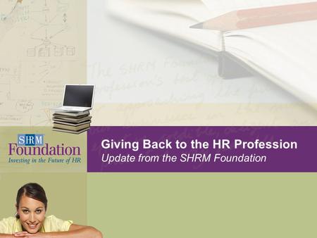 Giving Back to the HR Profession Update from the SHRM Foundation.