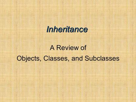 Inheritance A Review of Objects, Classes, and Subclasses.