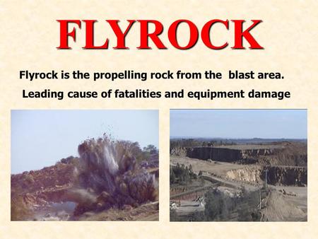 FLYROCK Flyrock is the propelling rock from the blast area. Leading cause of fatalities and equipment damage.