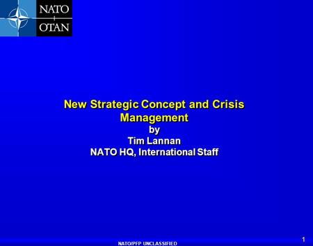 NATO/PFP UNCLASSIFIED 1 New Strategic Concept and Crisis Management by Tim Lannan NATO HQ, International Staff.