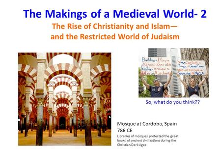 The Makings of a Medieval World- 2 The Rise of Christianity and Islam— and the Restricted World of Judaism Mosque at Cordoba, Spain 786 CE Libraries of.