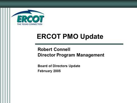 ERCOT PMO Update Robert Connell Director Program Management Board of Directors Update February 2005.