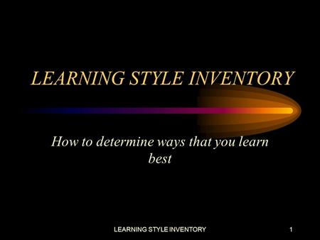 LEARNING STYLE INVENTORY1 How to determine ways that you learn best.