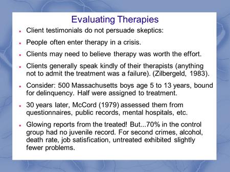 Evaluating Therapies Client testimonials do not persuade skeptics: People often enter therapy in a crisis. Clients may need to believe therapy was worth.