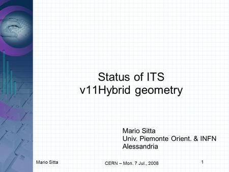 Mario Sitta 1 CERN – Mon. 7 Jul., 2008 Status of ITS v11Hybrid geometry Mario Sitta Univ. Piemonte Orient. & INFN Alessandria.