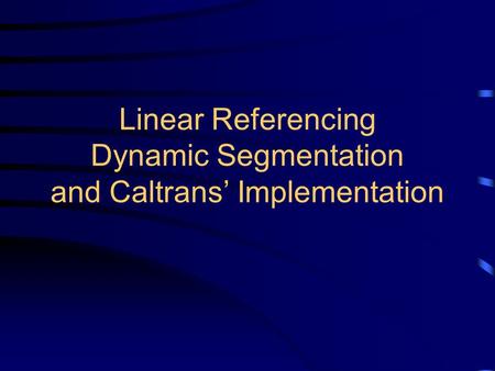 Linear Referencing Dynamic Segmentation and Caltrans’ Implementation.