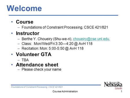 Foundations of Constraint Processing, CSCE 421/821 Course Administration1 Welcome Course –Foundations of Constraint Processing, CSCE 421/821 Instructor.