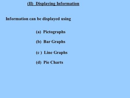 (II) Displaying Information Information can be displayed using (a) Pictographs (b) Bar Graphs (c ) Line Graphs (d) Pie Charts.