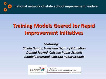 Training Models Geared for Rapid Improvement Initiatives Featuring: Sheila Guidry, Louisiana Dept. of Education Donald Fraynd, Chicago Public Schools Randel.