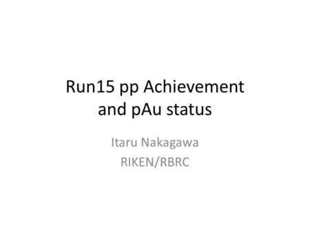 Run15 pp Achievement and pAu status Itaru Nakagawa RIKEN/RBRC.