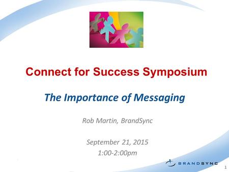 11 Connect for Success Symposium Rob Martin, BrandSync September 21, 2015 1:00-2:00pm The Importance of Messaging.