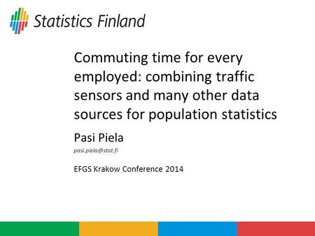 Commuting time for every employed: combining traffic sensors and many other data sources for population statistics Pasi Piela EFGS Krakow.