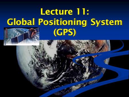 Lecture 11: Global Positioning System (GPS) Lecture 11: Global Positioning System (GPS)