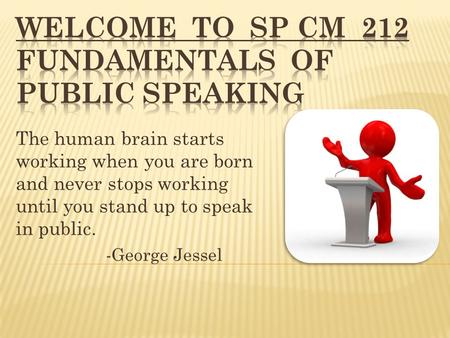 The human brain starts working when you are born and never stops working until you stand up to speak in public. -George Jessel.