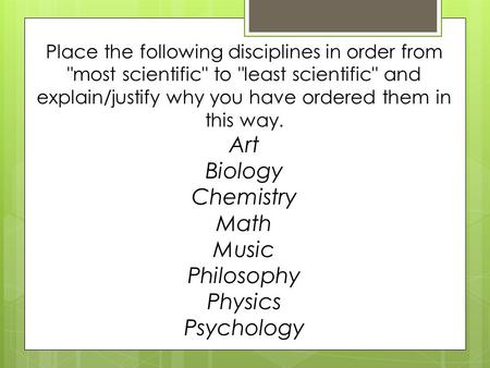 Place the following disciplines in order from most scientific to least scientific and explain/justify why you have ordered them in this way. Art Biology.