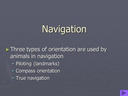 Navigation ►T►T►T►Three types of orientation are used by animals in navigation PPPPiloting (landmarks) CCCCompass orientation TTTTrue navigation.