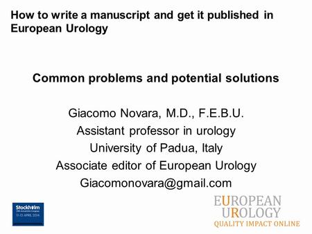 How to write a manuscript and get it published in European Urology Common problems and potential solutions Giacomo Novara, M.D., F.E.B.U. Assistant professor.