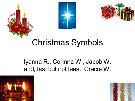 Christmas Symbols Iyanna R., Corinna W., Jacob W. and, last but not least, Gracie W.