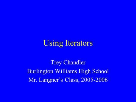 Using Iterators Trey Chandler Burlington Williams High School Mr. Langner’s Class, 2005-2006.