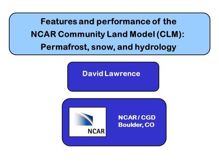 Features and performance of the NCAR Community Land Model (CLM): Permafrost, snow, and hydrology David Lawrence NCAR / CGD Boulder, CO.