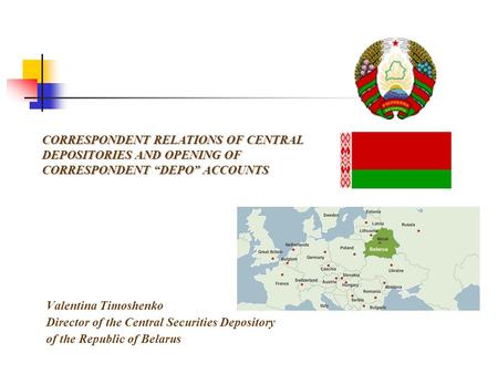 CORRESPONDENT RELATIONS OF CENTRAL DEPOSITORIES AND OPENING OF CORRESPONDENT “DEPO” ACCOUNTS Valentina Timoshenko Director of the Central Securities Depository.