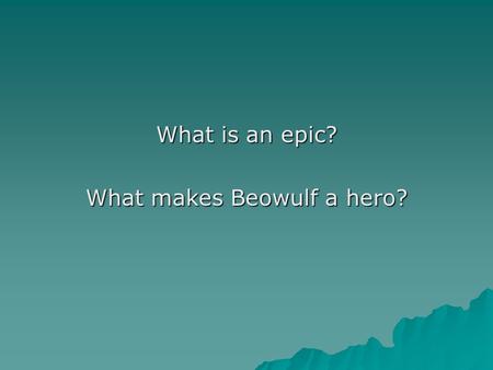 What is an epic? What makes Beowulf a hero?. 1. “Epic” or “heroic” is the term applied to a work meeting the following criteria: a. Long narrative poem.