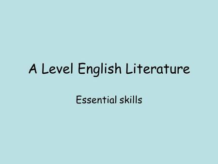 A Level English Literature Essential skills. Essential Skill 1 Reading.