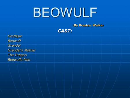 BEOWULF :By Preston Walker CAST:HrothgarBeowulfGrendel Grendal’s Mother The Dragon Beowulfs Men.