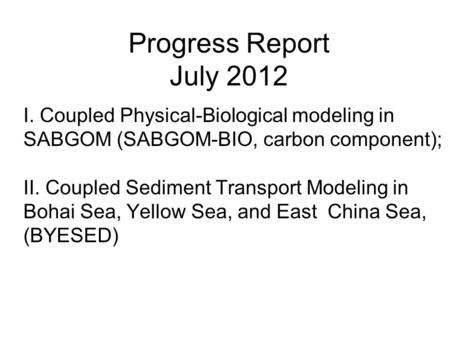 Progress Report July 2012 I. Coupled Physical-Biological modeling in SABGOM (SABGOM-BIO, carbon component); II. Coupled Sediment Transport Modeling in.