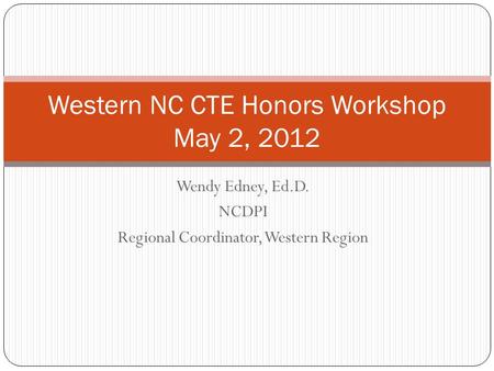 Wendy Edney, Ed.D. NCDPI Regional Coordinator, Western Region Western NC CTE Honors Workshop May 2, 2012.