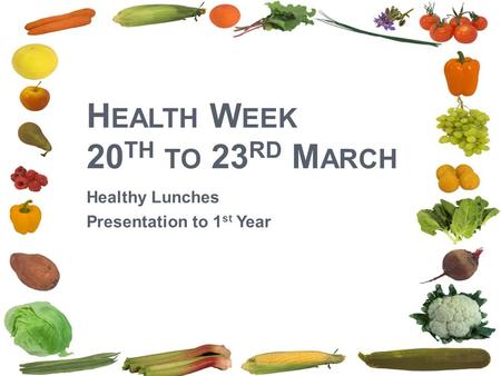 H EALTH W EEK 20 TH TO 23 RD M ARCH Healthy Lunches Presentation to 1 st Year.