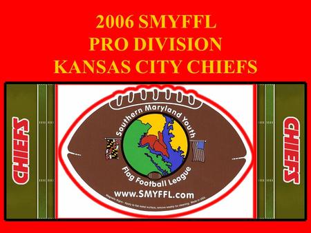 2006 SMYFFL PRO DIVISION KANSAS CITY CHIEFS. TEAM ROSTER Coach David Joyal CoachPaul Skeens Aaron Patton Adam Vahle Brandon Burrow Brandon Spangler.