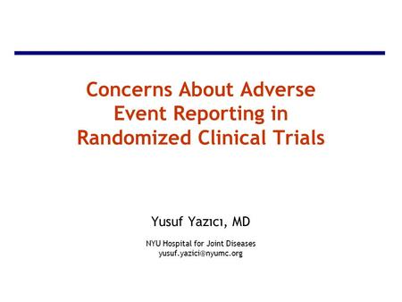 Concerns About Adverse Event Reporting in Randomized Clinical Trials Yusuf Yazıcı, MD NYU Hospital for Joint Diseases