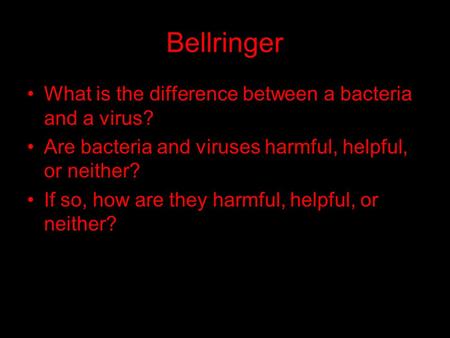 Bellringer What is the difference between a bacteria and a virus? Are bacteria and viruses harmful, helpful, or neither? If so, how are they harmful, helpful,