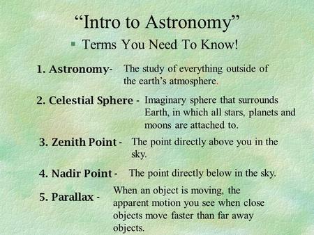 “Intro to Astronomy” §Terms You Need To Know! 1. Astronomy- The study of everything outside of the earth’s atmosphere. 2. Celestial Sphere - Imaginary.