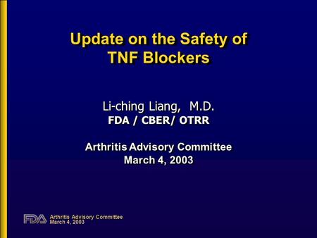 Arthritis Advisory Committee March 4, 2003 Update on the Safety of TNF Blockers Li-ching Liang, M.D. FDA / CBER/ OTRR Arthritis Advisory Committee March.