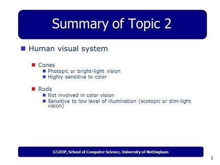 G52IIP, School of Computer Science, University of Nottingham 1 Summary of Topic 2 Human visual system Cones Photopic or bright-light vision Highly sensitive.