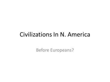 Civilizations In N. America Before Europeans?. Myths and Misinformation First accounts jaded Complex societies did exist Cultural differences highlighted.