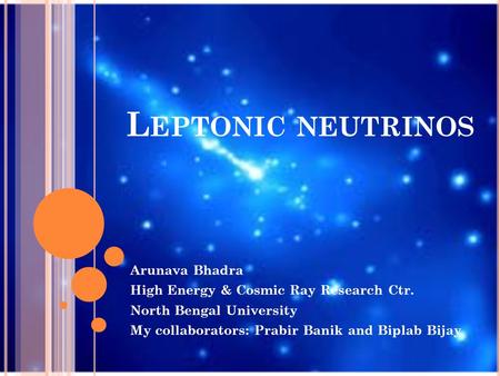 L EPTONIC NEUTRINOS Arunava Bhadra High Energy & Cosmic Ray Research Ctr. North Bengal University My collaborators: Prabir Banik and Biplab Bijay.