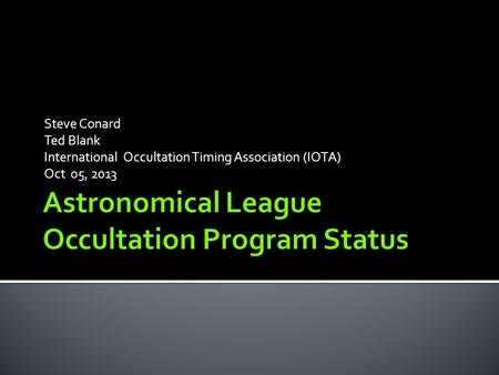 Steve Conard Ted Blank International Occultation Timing Association (IOTA) Oct 05, 2013.