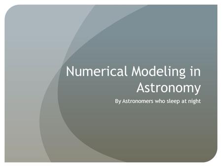 Numerical Modeling in Astronomy By Astronomers who sleep at night.