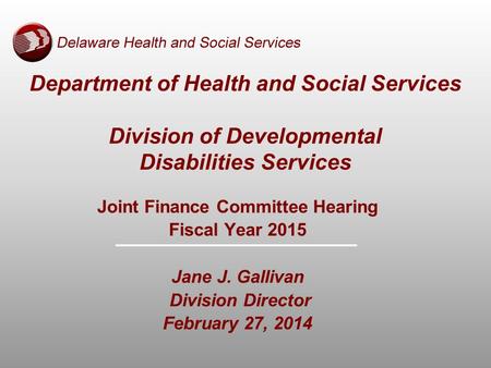 Department of Health and Social Services Division of Developmental Disabilities Services Joint Finance Committee Hearing Fiscal Year 2015 Jane J. Gallivan.