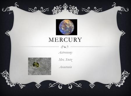 MERCURY Astronomy Mrs. Stotz Anastasia. CHARACTERISTICS How far from sun? 36,000,000 miles What is it made of? Iron How does it’s size compare to Earth?