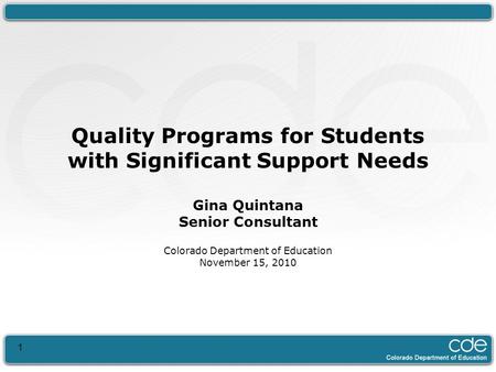 1 Quality Programs for Students with Significant Support Needs Gina Quintana Senior Consultant Colorado Department of Education November 15, 2010.