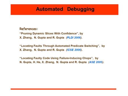 References: “Pruning Dynamic Slices With Confidence’’, by X. Zhang, N. Gupta and R. Gupta (PLDI 2006). “Locating Faults Through Automated Predicate Switching’’,